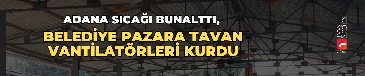 Adana sıcağı bunalttı, belediye pazara tavan vantilatörleri kurdu
