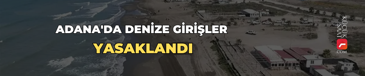 Adana'da denize girişler yasaklandı