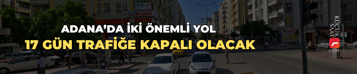 Adana’da iki önemli yol 17 gün trafiğe kapalı olacak