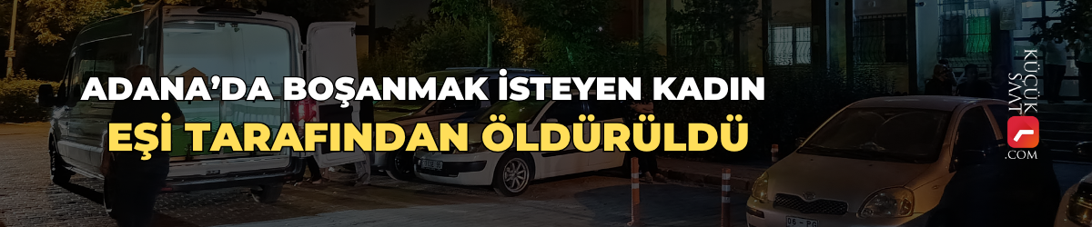 Adana’da boşanmak isteyen kadın eşi tarafından öldürüldü