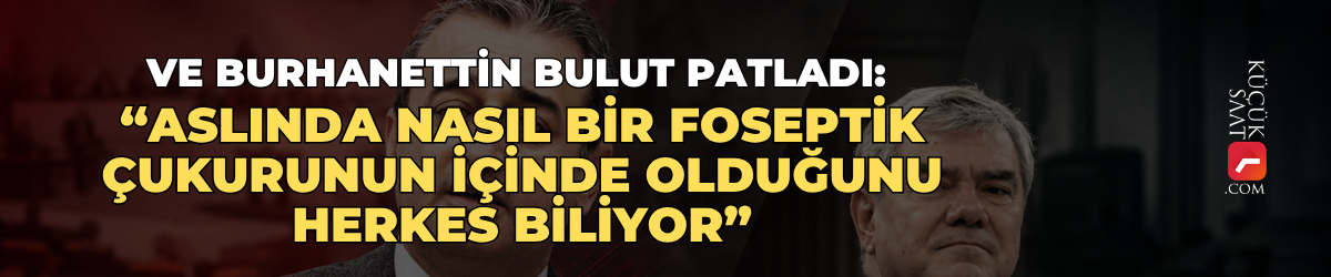 Ve Burhanettin Bulut patladı: “Aslında nasıl bir foseptik çukurunun içinde olduğunu herkes biliyor”