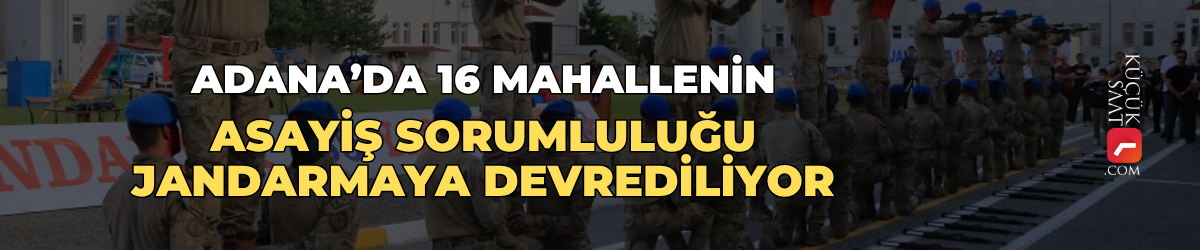 Adana’da 16 mahallenin asayiş sorumluluğu jandarmaya devrediliyor