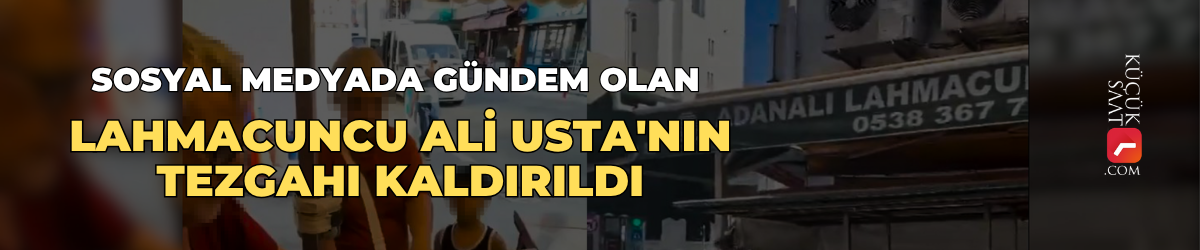 Sosyal medyada gündem olan Lahmacuncu Alİ Usta'nın tezgahı kaldırıldı