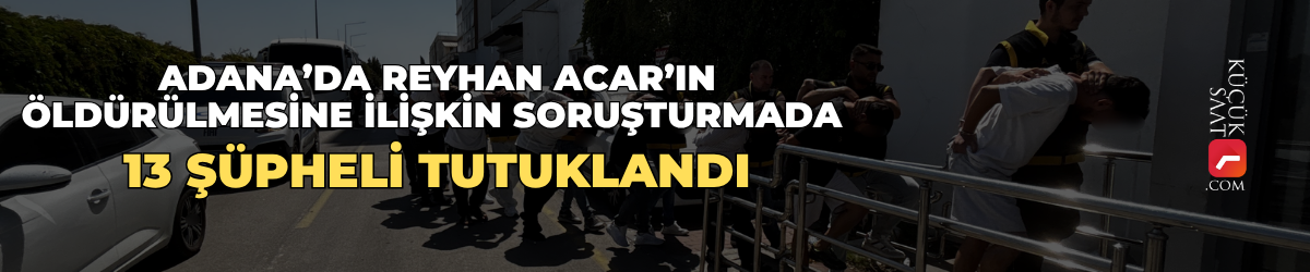 Adana’da Reyhan Acar’ın öldürülmesine ilişkin soruşturmada 13 şüpheli tutuklandı