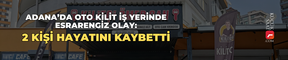 Adana’da oto kilit iş yerinde esrarengiz olay: 2 kişi hayatını kaybetti