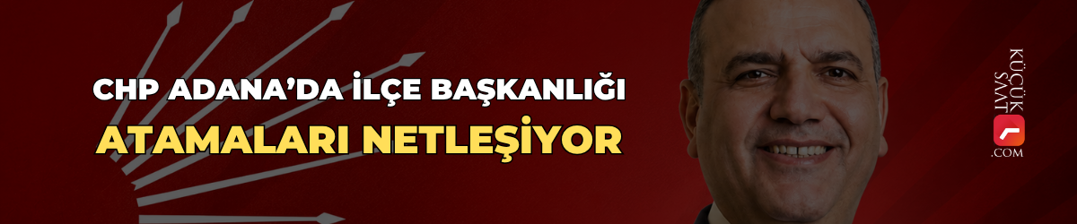 CHP Adana’da ilçe başkanlığı atamaları netleşiyor