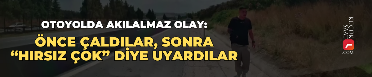Otoyolda akılalmaz olay: Önce çaldılar, sonra “Hırsız çok” diye uyardılar