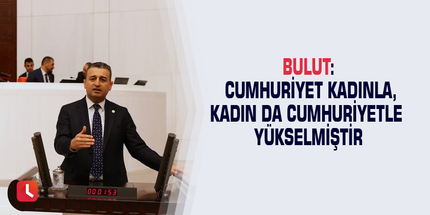 Bulut: Cumhuriyet kadınla, kadın da Cumhuriyetle yükselmiştir