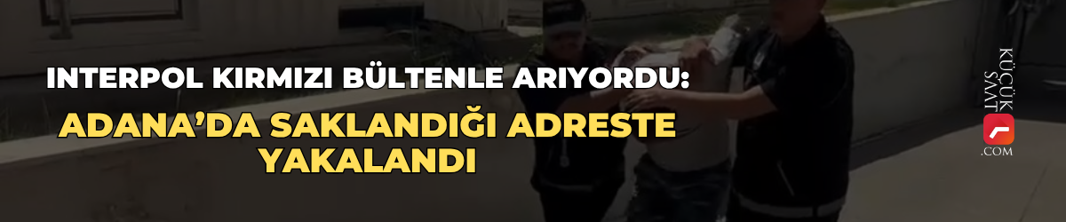 Interpol kırmızı bültenle arıyordu: Adana’da saklandığı adreste yakalandı