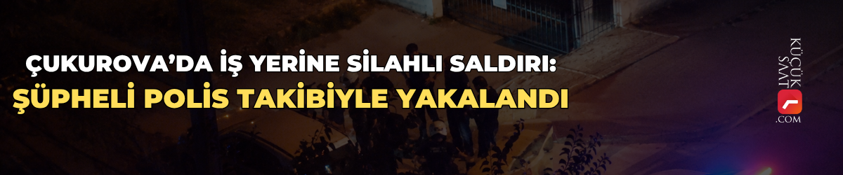 Çukurova’da iş yerine silahlı saldırı: Şüpheli polis takibiyle yakalandı