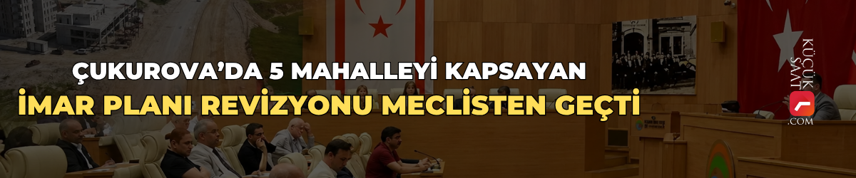 Çukurova’da 5 mahalleyi kapsayan imar planı revizyonu meclisten geçti