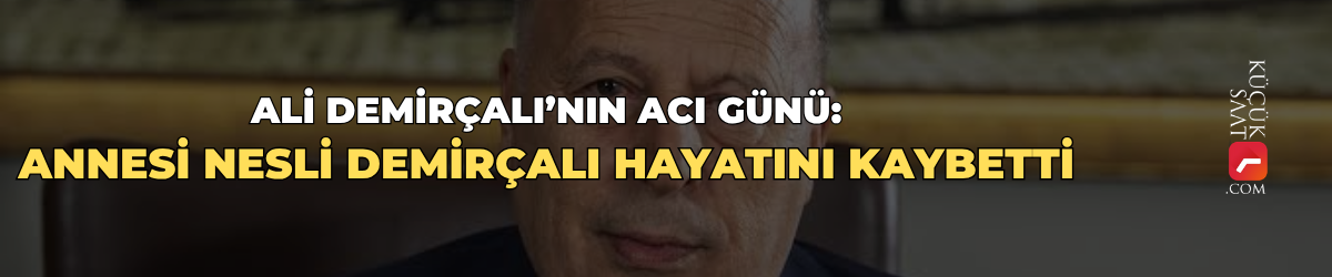 Ali Demirçalı’nın acı günü: Annesi Nesli Demirçalı hayatını kaybetti
