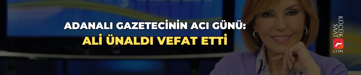 Adanalı gazetecinin acı günü: Ali Ünaldı vefat etti