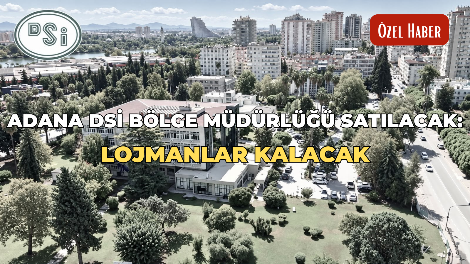 Adana DSİ Bölge Müdürlüğü satılacak: Lojmanlar kalacak