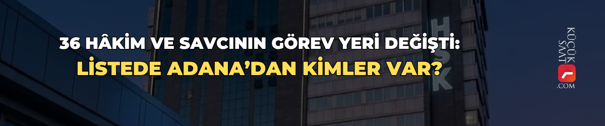 36 hâkim ve savcının görev yeri değişti: Listede Adana’dan kimler var?