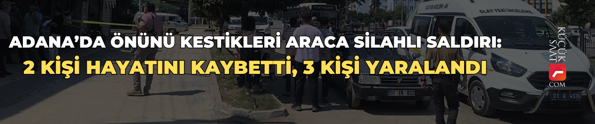 Adana’da önünü kestikleri araca silahlı saldırı: 2 kişi hayatını kaybetti, 3 kişi yaralandı