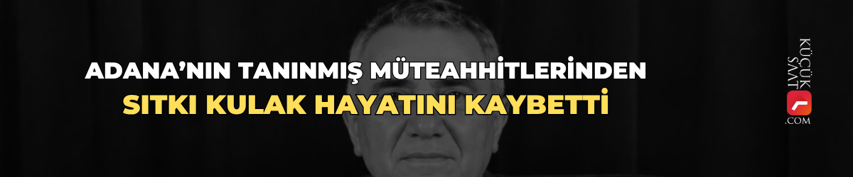 Adana’nın tanınmış müteahhitlerinden Sıtkı Kulak hayatını kaybetti