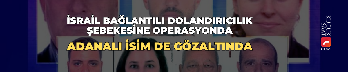 İsrail bağlantılı dolandırıcılık şebekesine operasyonda Adanalı isim de gözaltında