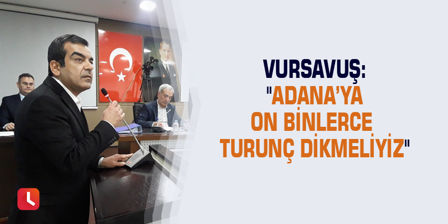 Vursavuş: "Adana’ya on binlerce turunç dikmeliyiz"