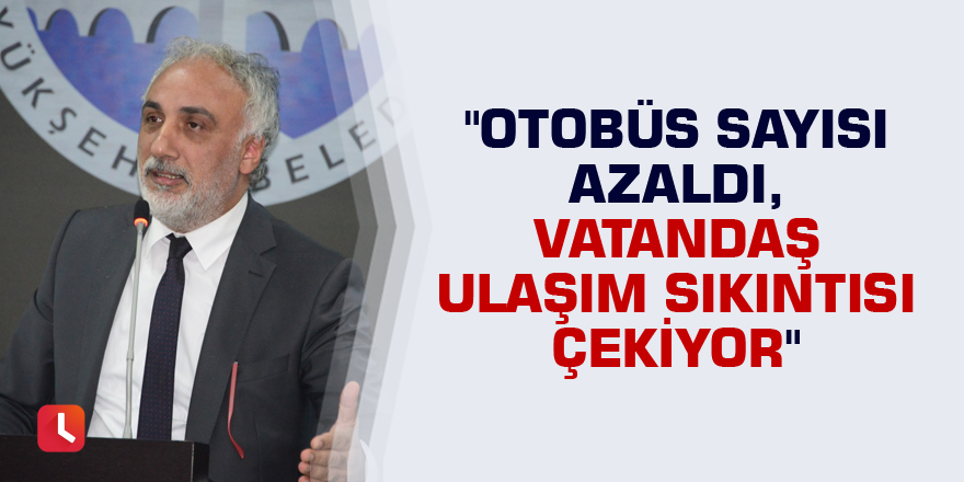 "Otobüs sayısı azaldı, vatandaş ulaşım sıkıntısı çekiyor"