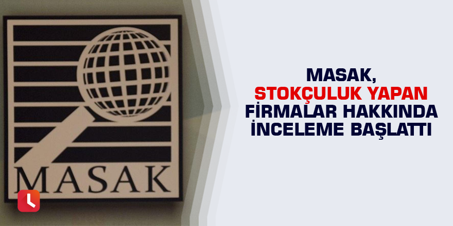 MASAK, stokçuluk yapan firmalar hakkında inceleme başlattı