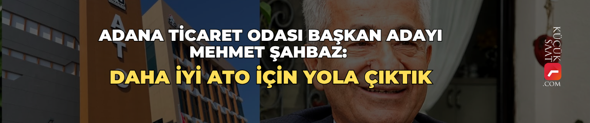 Adana Ticaret Odası Başkan Adayı Mehmet Şahbaz: Daha iyi ATO için yola çıktık