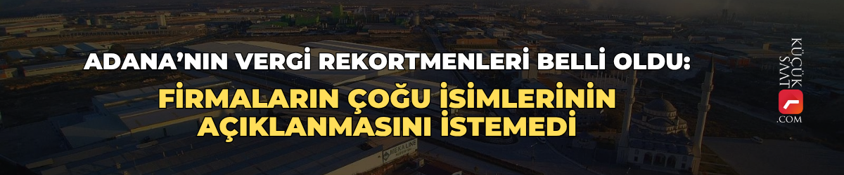 Adana’nın vergi rekortmenleri belli oldu: Firmaların çoğu isimlerinin açıklanmasını istemedi