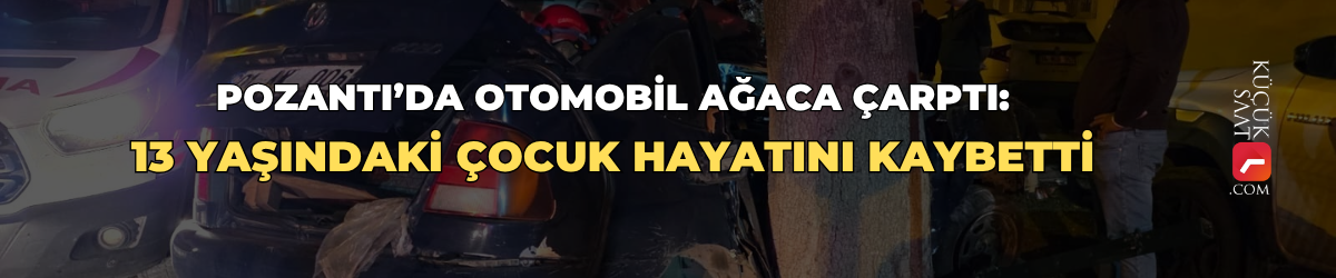 Pozantı’da otomobil ağaca çarptı: 13 yaşındaki çocuk hayatını kaybetti
