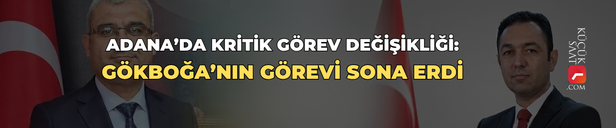 Adana’da kritik görev değişikliği: Gökboğa’nın görevi sona erdi