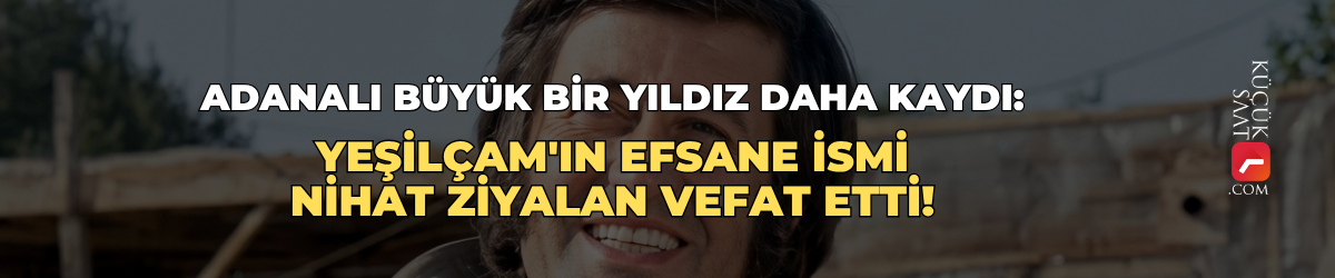 Adanalı büyük bir yıldız daha kaydı: Yeşilçam'ın efsane ismi Nihat Ziyalan vefat etti!