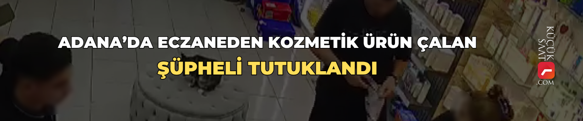 Adana’da eczaneden kozmetik ürün çalan şüpheli tutuklandı