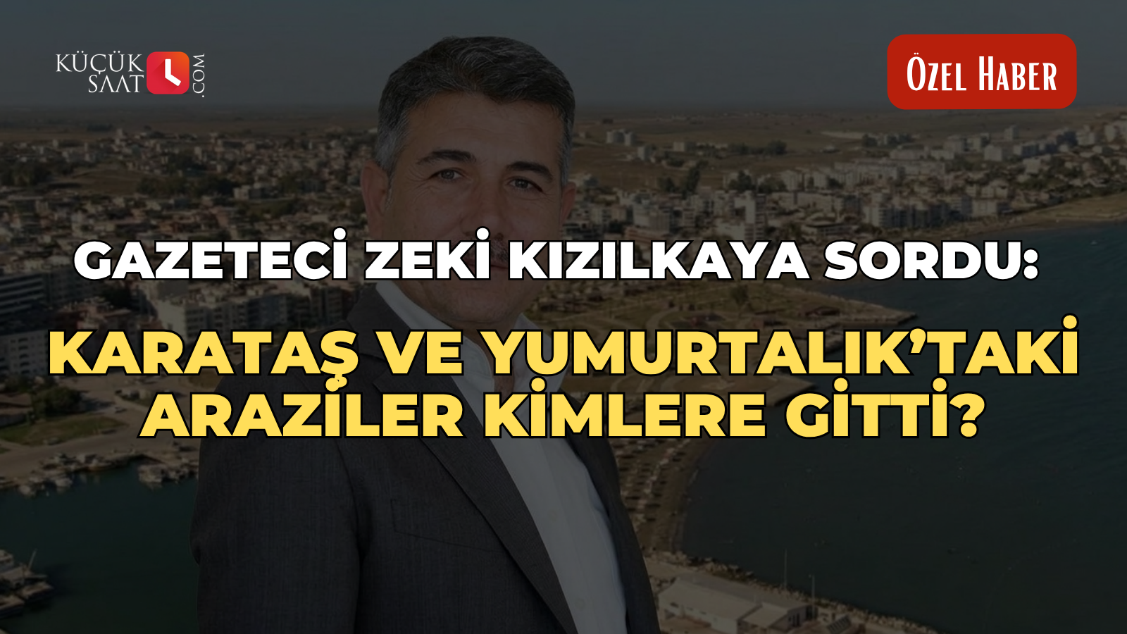 Gazeteci Zeki Kızılkaya’dan Milli Emlak çağrısı: Karataş ve Yumurtalık’taki araziler kimlere gitti?