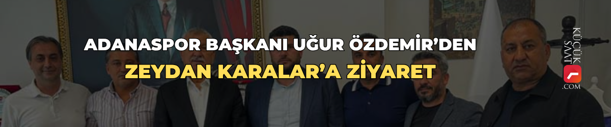 Adanaspor Başkanı Uğur Özdemir’den Zeydan Karalar’a ziyaret