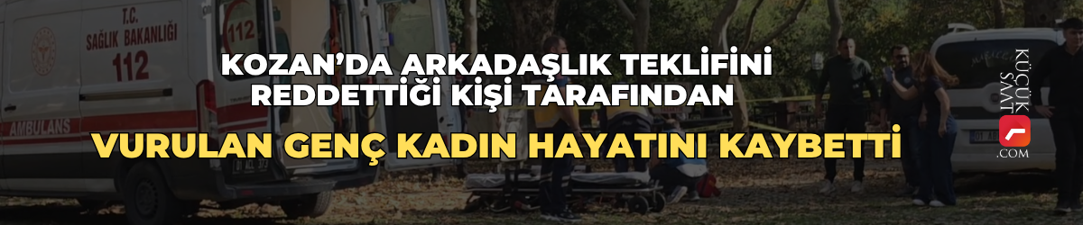 Kozan’da arkadaşlık teklifini reddettiği kişi tarafından vurulan genç kadın hayatını kaybetti