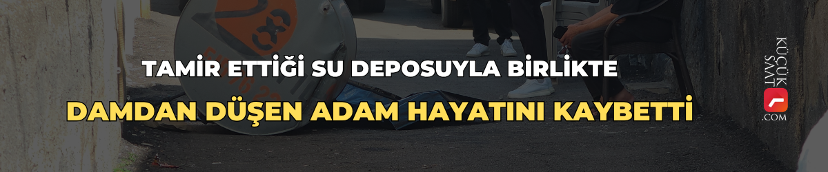 Tamir ettiği su deposuyla birlikte damdan düşen adam hayatını kaybetti