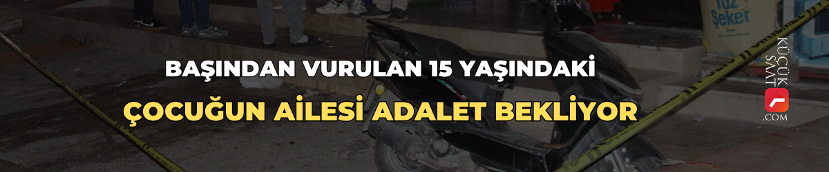 Başından vurulan 15 yaşındaki çocuğun ailesi adalet bekliyor