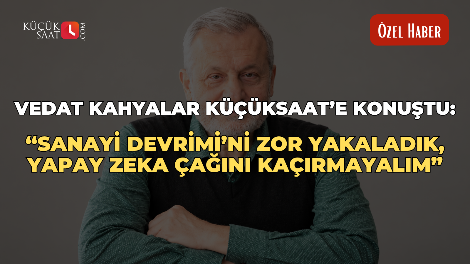 Vedat Kahyalar Küçüksaat’e konuştu: “Sanayi Devrimi’ni zor yakaladık, yapay zeka çağını kaçırmayalım”