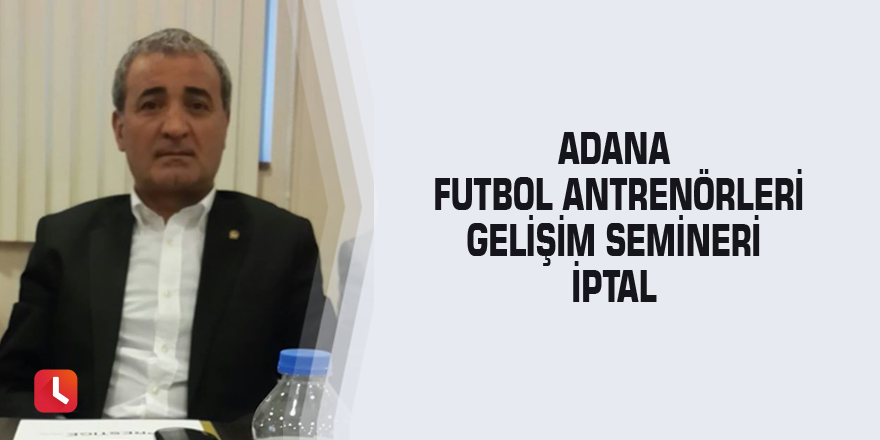 Adana Futbol Antrenörleri Gelişim Semineri iptal