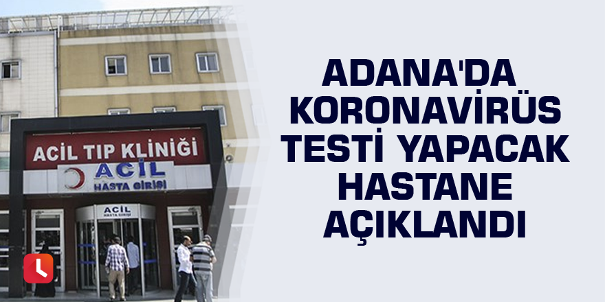 Adana'da koronavirüs testi yapacak hastane açıklandı