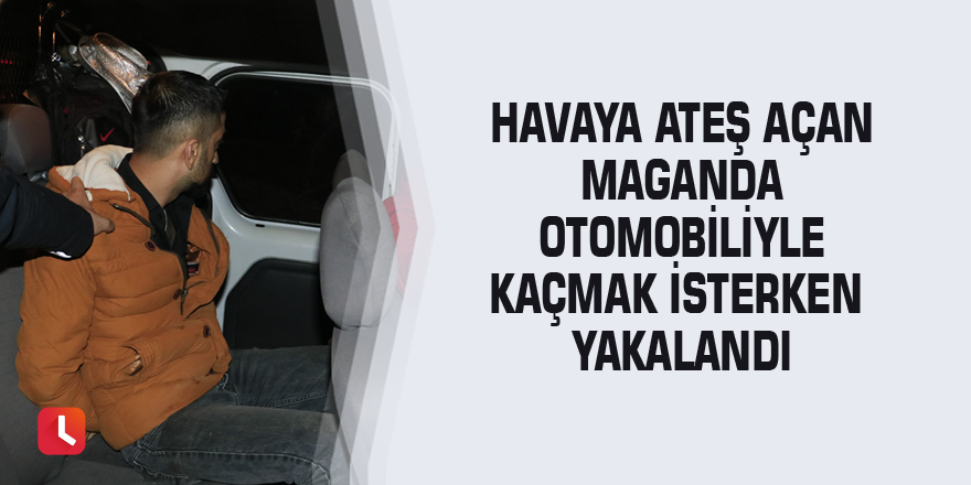 Havaya ateş açan maganda otomobiliyle kaçmak isterken yakalandı