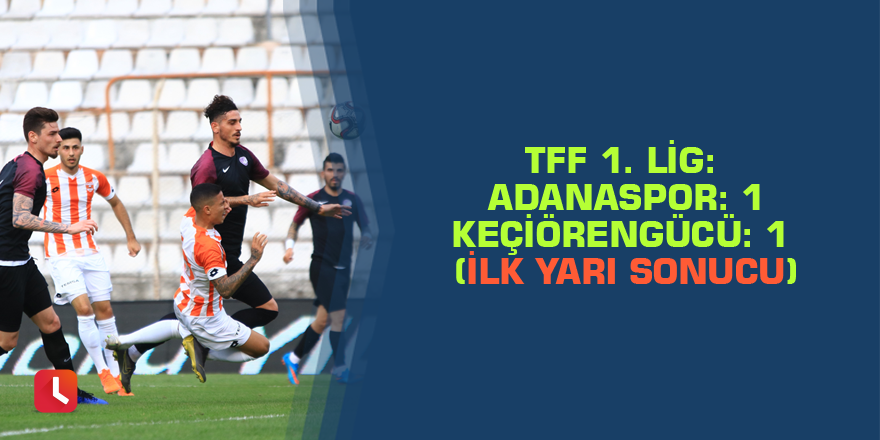 TFF 1. Lig: Adanaspor: 1  Keçiörengücü: 1 (İlk yarı sonucu)