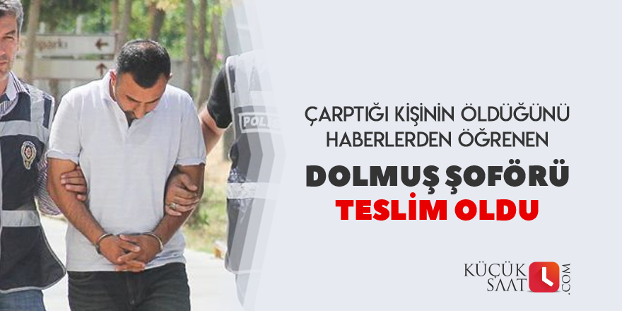 Çarptığı kişinin öldüğünü öğrendi teslim oldu