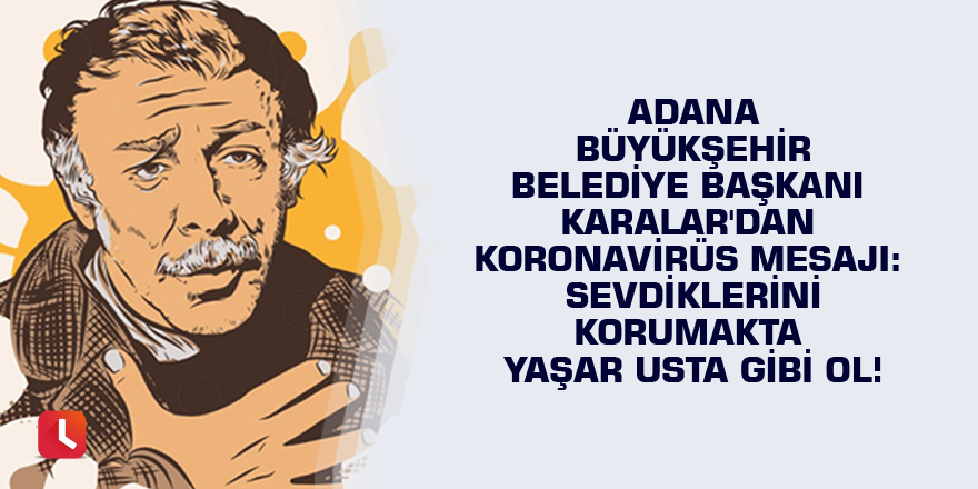 Adana Büyükşehir Belediye Başkanı Karalar'dan Koronavirüs mesajı: Sevdiklerini korumakta Yaşar Usta gibi ol!
