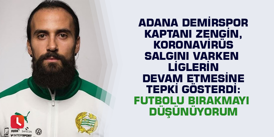 Adana Demirspor kaptanı Zengin, Koronavirüs salgını varken liglerin devam etmesine tepki gösterdi: Futbolu bırakmayı düşünüyorum