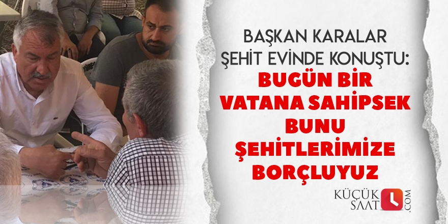 “Bugün bir vatana sahipsek, bunu şehitlerimize borçluyuz.”