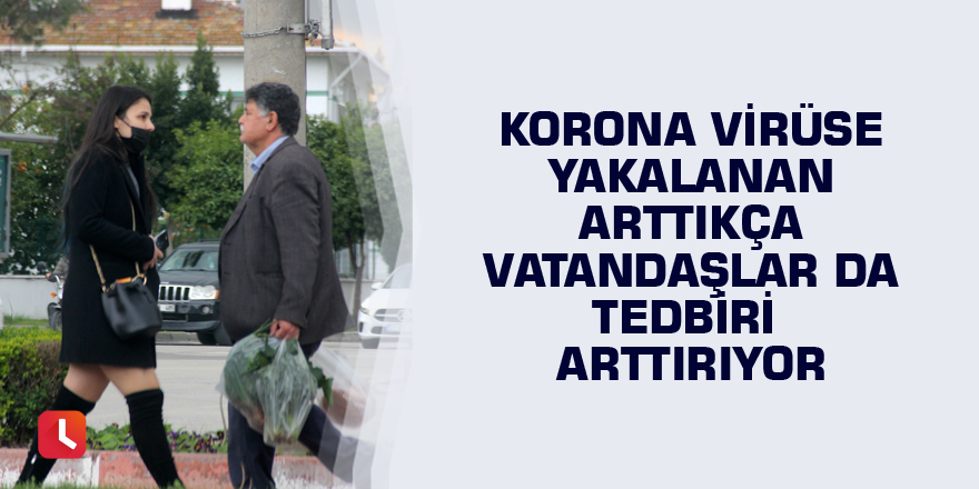 Korona virüse yakalanan arttıkça vatandaşlar da tedbiri arttırıyor