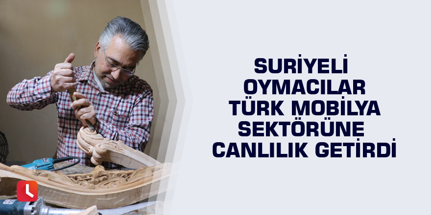 Suriyeli oymacılar Türk mobilya sektörüne canlılık getirdi