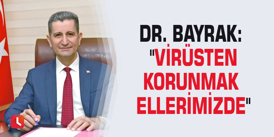 Dr. Bayrak: "Virüsten korunmak ellerimizde"
