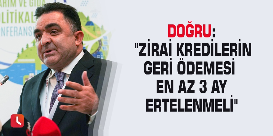 Doğru: "Zirai kredilerin geri ödemesi en az 3 ay ertelenmeli"