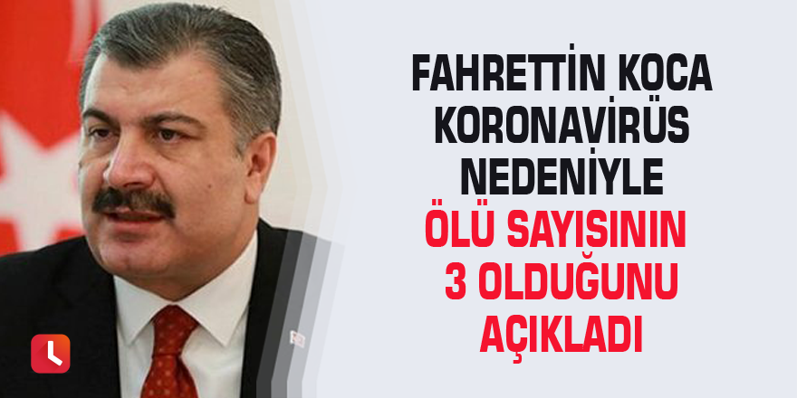 Fahrettin Koca koronavirüs nedeniyle ölü sayısının 3 olduğunu açıkladı